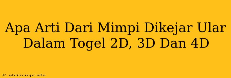 Apa Arti Dari Mimpi Dikejar Ular Dalam Togel 2D, 3D Dan 4D