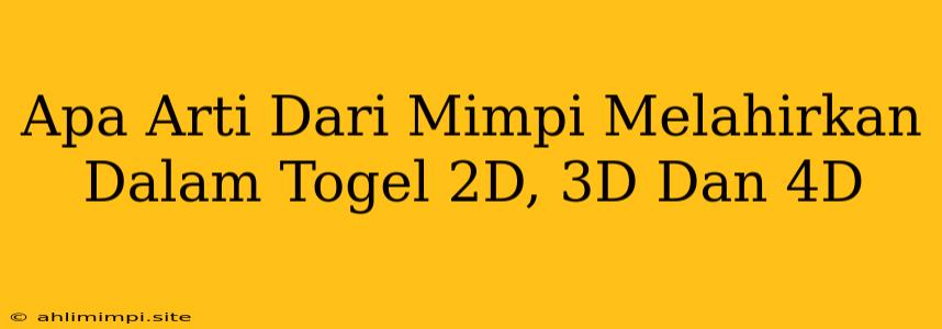 Apa Arti Dari Mimpi Melahirkan Dalam Togel 2D, 3D Dan 4D