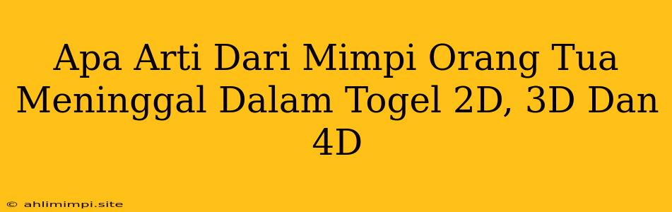 Apa Arti Dari Mimpi Orang Tua Meninggal Dalam Togel 2D, 3D Dan 4D