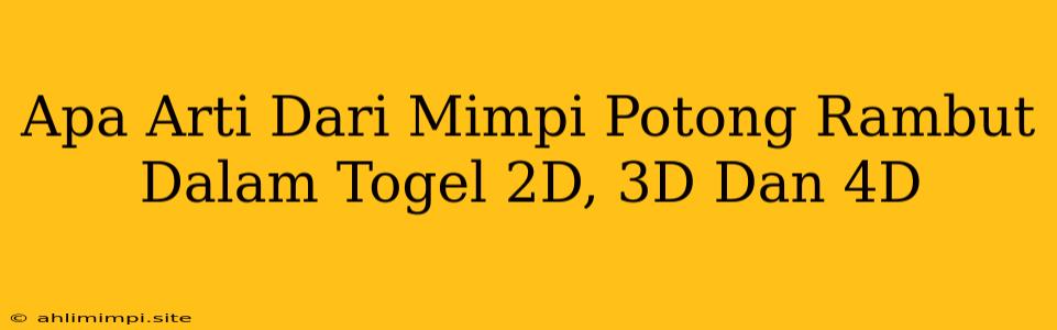 Apa Arti Dari Mimpi Potong Rambut Dalam Togel 2D, 3D Dan 4D