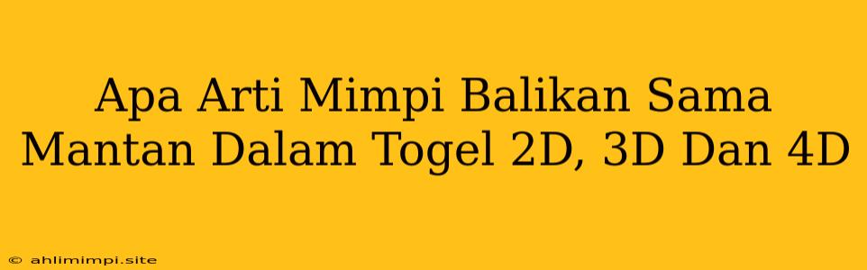 Apa Arti Mimpi Balikan Sama Mantan Dalam Togel 2D, 3D Dan 4D