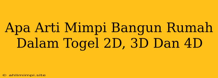 Apa Arti Mimpi Bangun Rumah Dalam Togel 2D, 3D Dan 4D