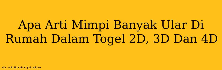 Apa Arti Mimpi Banyak Ular Di Rumah Dalam Togel 2D, 3D Dan 4D