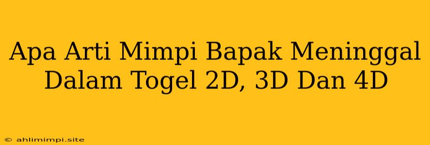 Apa Arti Mimpi Bapak Meninggal Dalam Togel 2D, 3D Dan 4D