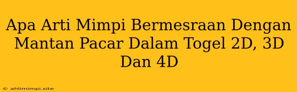 Apa Arti Mimpi Bermesraan Dengan Mantan Pacar Dalam Togel 2D, 3D Dan 4D