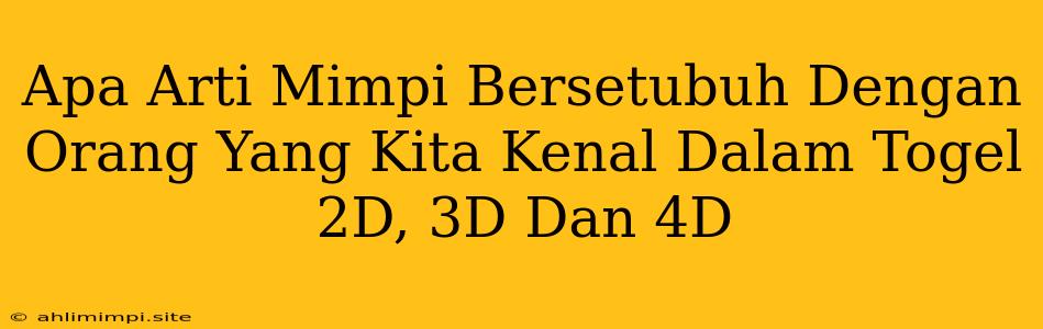 Apa Arti Mimpi Bersetubuh Dengan Orang Yang Kita Kenal Dalam Togel 2D, 3D Dan 4D