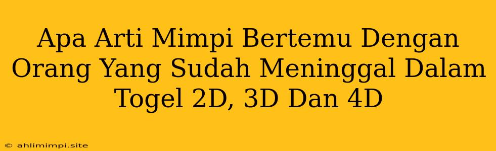 Apa Arti Mimpi Bertemu Dengan Orang Yang Sudah Meninggal Dalam Togel 2D, 3D Dan 4D