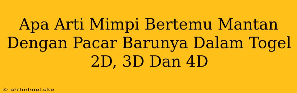 Apa Arti Mimpi Bertemu Mantan Dengan Pacar Barunya Dalam Togel 2D, 3D Dan 4D