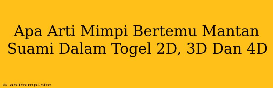 Apa Arti Mimpi Bertemu Mantan Suami Dalam Togel 2D, 3D Dan 4D