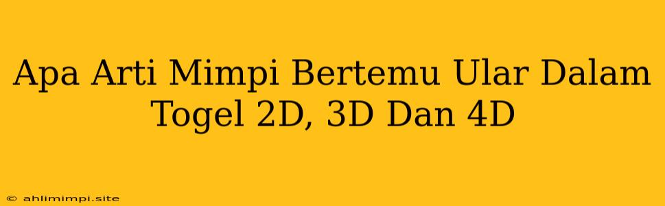 Apa Arti Mimpi Bertemu Ular Dalam Togel 2D, 3D Dan 4D