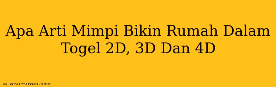 Apa Arti Mimpi Bikin Rumah Dalam Togel 2D, 3D Dan 4D