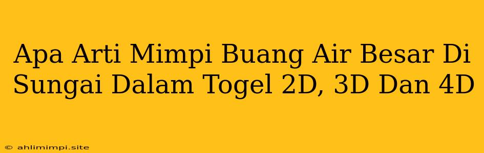 Apa Arti Mimpi Buang Air Besar Di Sungai Dalam Togel 2D, 3D Dan 4D