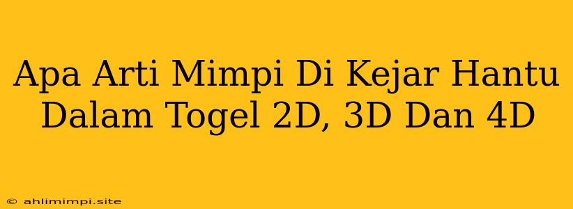 Apa Arti Mimpi Di Kejar Hantu Dalam Togel 2D, 3D Dan 4D