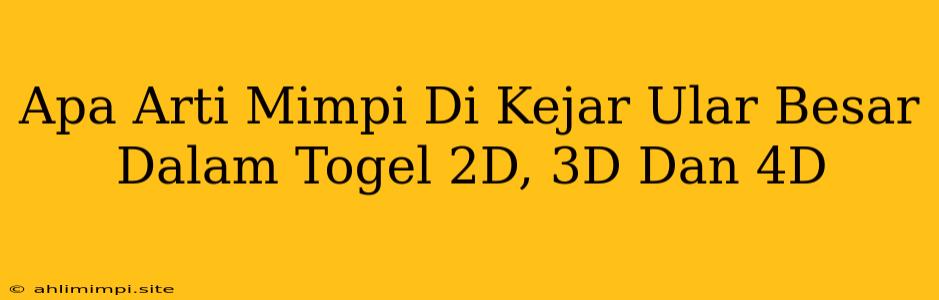 Apa Arti Mimpi Di Kejar Ular Besar Dalam Togel 2D, 3D Dan 4D