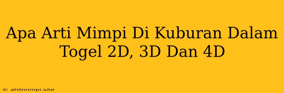 Apa Arti Mimpi Di Kuburan Dalam Togel 2D, 3D Dan 4D