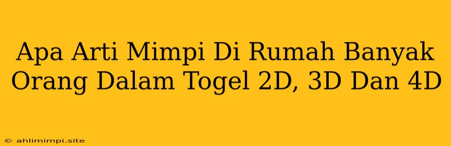 Apa Arti Mimpi Di Rumah Banyak Orang Dalam Togel 2D, 3D Dan 4D