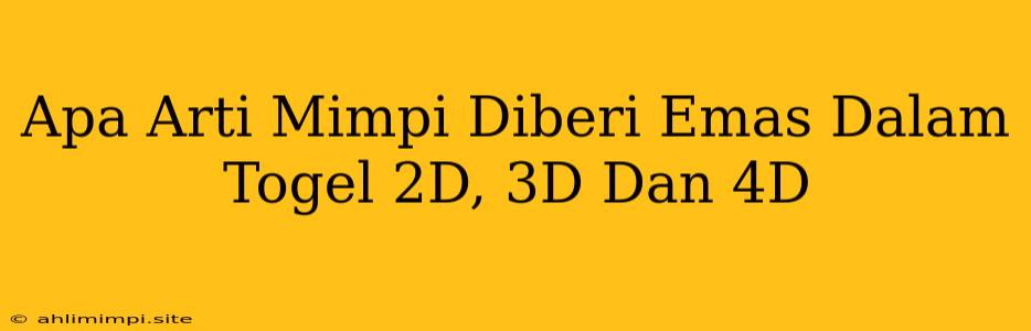 Apa Arti Mimpi Diberi Emas Dalam Togel 2D, 3D Dan 4D