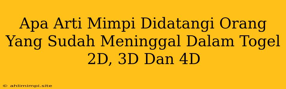 Apa Arti Mimpi Didatangi Orang Yang Sudah Meninggal Dalam Togel 2D, 3D Dan 4D