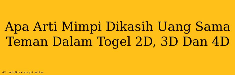 Apa Arti Mimpi Dikasih Uang Sama Teman Dalam Togel 2D, 3D Dan 4D