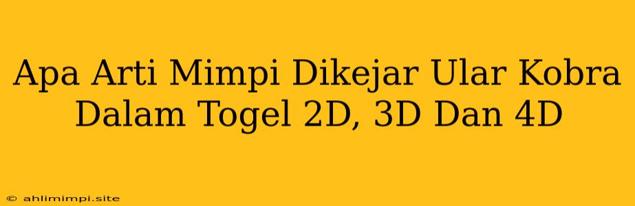 Apa Arti Mimpi Dikejar Ular Kobra Dalam Togel 2D, 3D Dan 4D