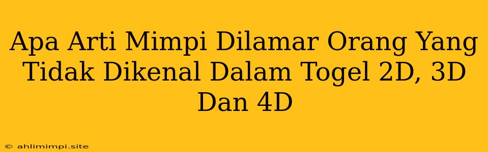 Apa Arti Mimpi Dilamar Orang Yang Tidak Dikenal Dalam Togel 2D, 3D Dan 4D