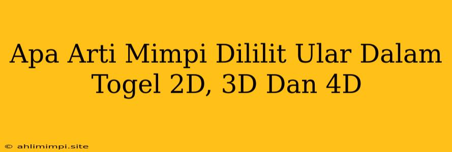 Apa Arti Mimpi Dililit Ular Dalam Togel 2D, 3D Dan 4D