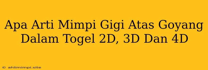 Apa Arti Mimpi Gigi Atas Goyang Dalam Togel 2D, 3D Dan 4D