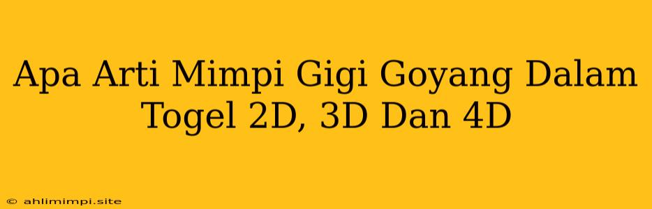 Apa Arti Mimpi Gigi Goyang Dalam Togel 2D, 3D Dan 4D