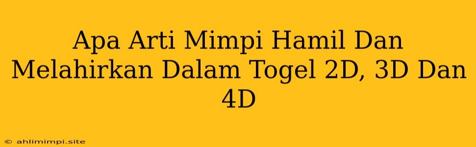 Apa Arti Mimpi Hamil Dan Melahirkan Dalam Togel 2D, 3D Dan 4D