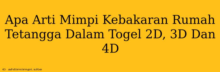 Apa Arti Mimpi Kebakaran Rumah Tetangga Dalam Togel 2D, 3D Dan 4D