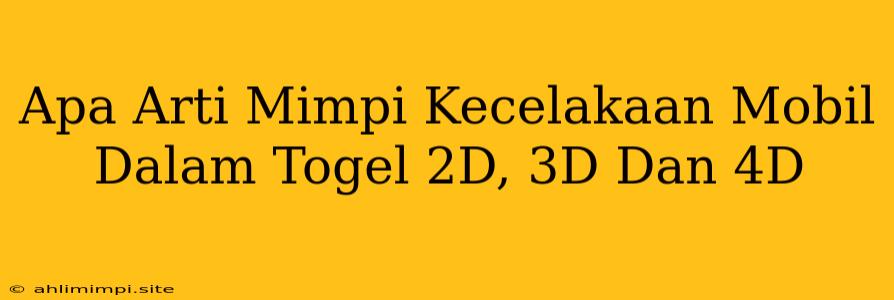 Apa Arti Mimpi Kecelakaan Mobil Dalam Togel 2D, 3D Dan 4D