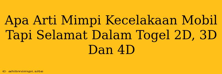 Apa Arti Mimpi Kecelakaan Mobil Tapi Selamat Dalam Togel 2D, 3D Dan 4D