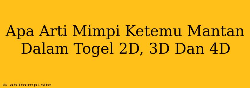 Apa Arti Mimpi Ketemu Mantan Dalam Togel 2D, 3D Dan 4D