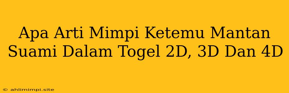 Apa Arti Mimpi Ketemu Mantan Suami Dalam Togel 2D, 3D Dan 4D