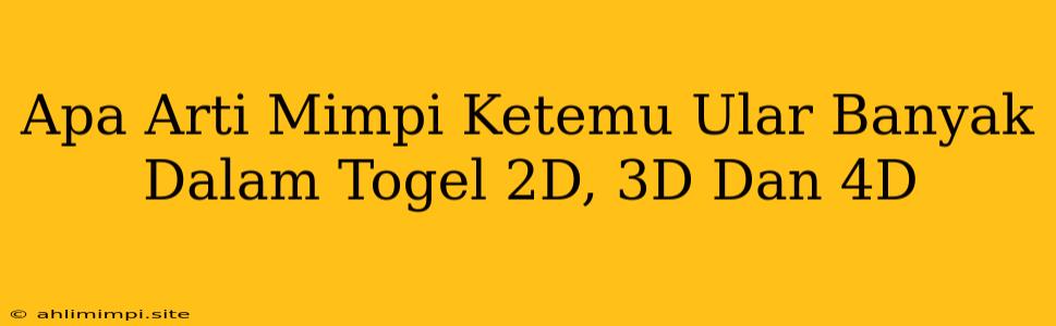 Apa Arti Mimpi Ketemu Ular Banyak Dalam Togel 2D, 3D Dan 4D