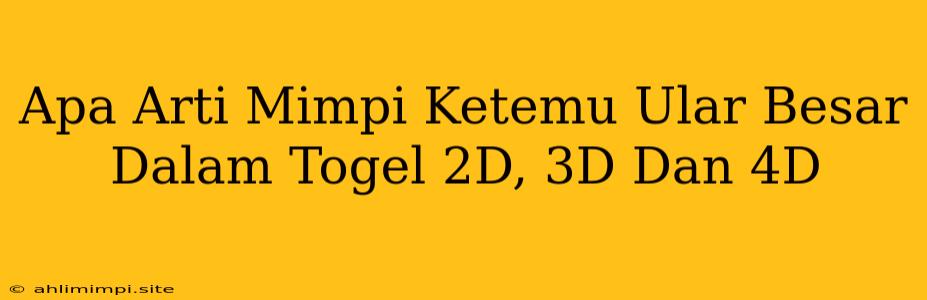 Apa Arti Mimpi Ketemu Ular Besar Dalam Togel 2D, 3D Dan 4D