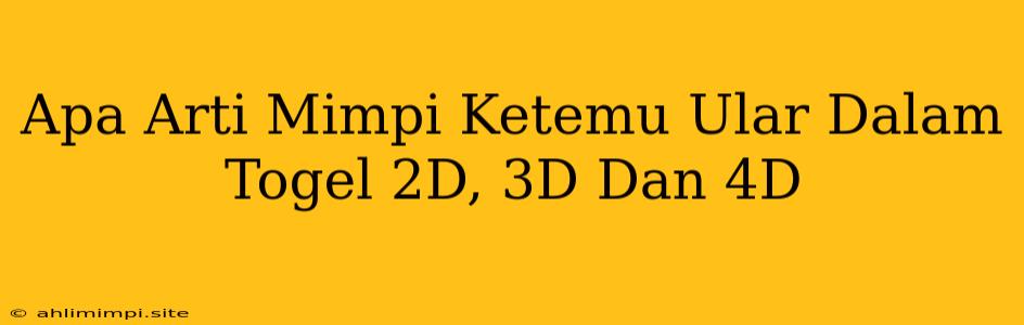 Apa Arti Mimpi Ketemu Ular Dalam Togel 2D, 3D Dan 4D