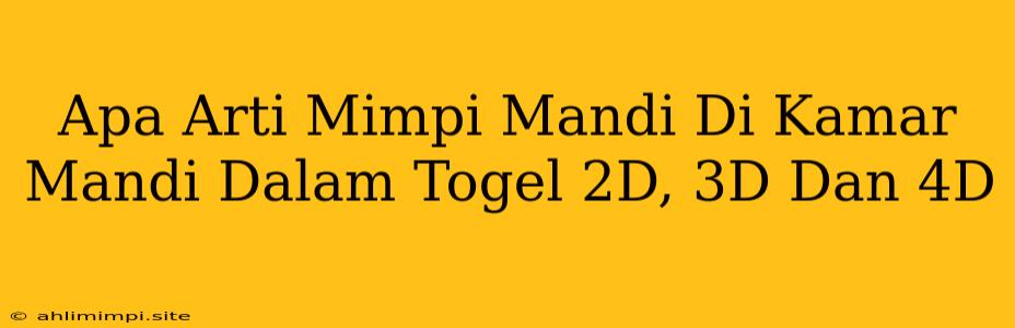 Apa Arti Mimpi Mandi Di Kamar Mandi Dalam Togel 2D, 3D Dan 4D