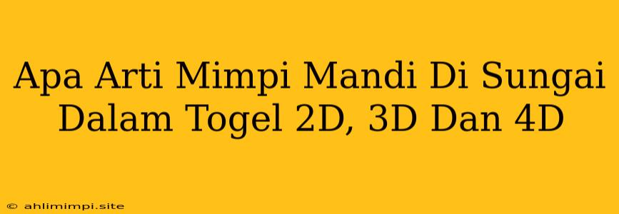 Apa Arti Mimpi Mandi Di Sungai Dalam Togel 2D, 3D Dan 4D