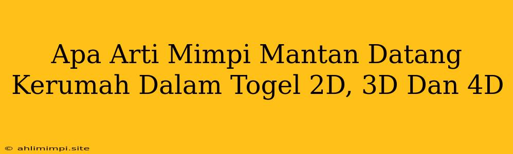 Apa Arti Mimpi Mantan Datang Kerumah Dalam Togel 2D, 3D Dan 4D