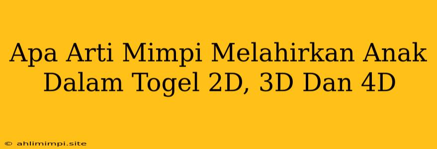 Apa Arti Mimpi Melahirkan Anak Dalam Togel 2D, 3D Dan 4D