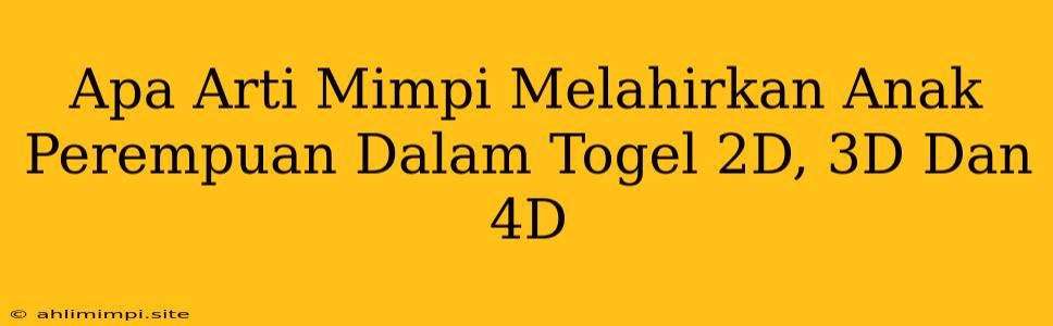 Apa Arti Mimpi Melahirkan Anak Perempuan Dalam Togel 2D, 3D Dan 4D