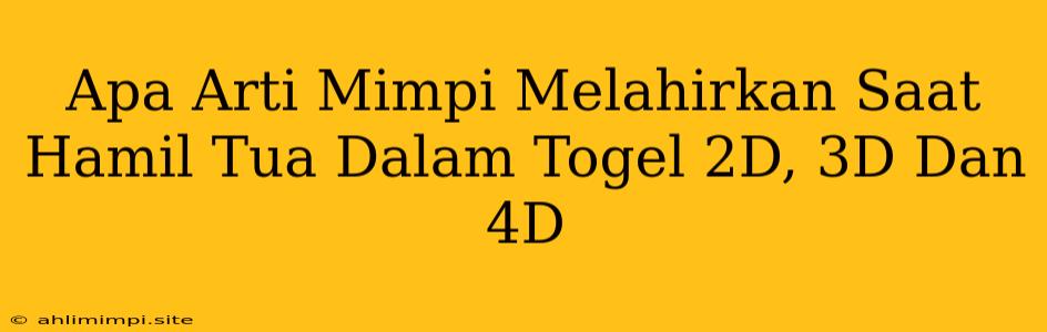 Apa Arti Mimpi Melahirkan Saat Hamil Tua Dalam Togel 2D, 3D Dan 4D