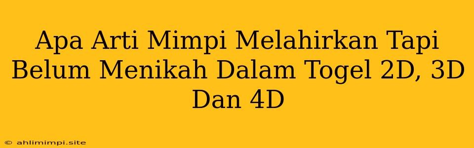 Apa Arti Mimpi Melahirkan Tapi Belum Menikah Dalam Togel 2D, 3D Dan 4D