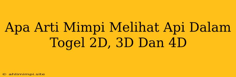 Apa Arti Mimpi Melihat Api Dalam Togel 2D, 3D Dan 4D