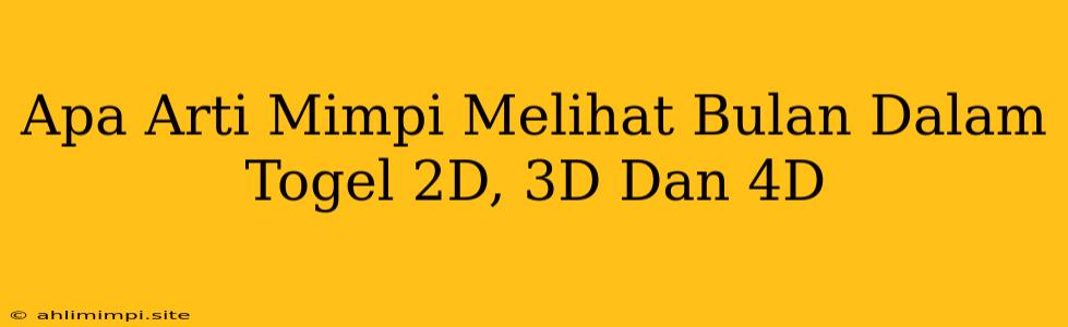 Apa Arti Mimpi Melihat Bulan Dalam Togel 2D, 3D Dan 4D