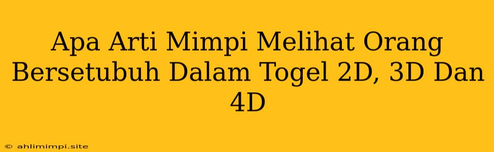 Apa Arti Mimpi Melihat Orang Bersetubuh Dalam Togel 2D, 3D Dan 4D