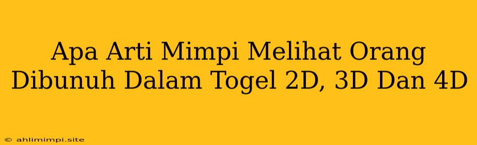 Apa Arti Mimpi Melihat Orang Dibunuh Dalam Togel 2D, 3D Dan 4D