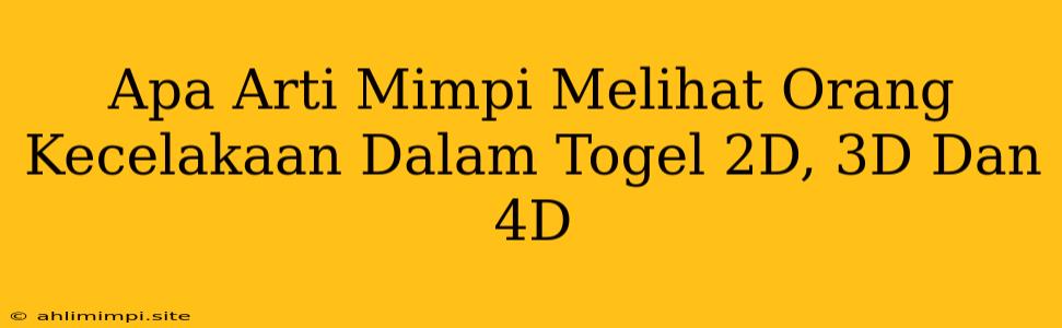 Apa Arti Mimpi Melihat Orang Kecelakaan Dalam Togel 2D, 3D Dan 4D