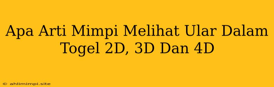 Apa Arti Mimpi Melihat Ular Dalam Togel 2D, 3D Dan 4D